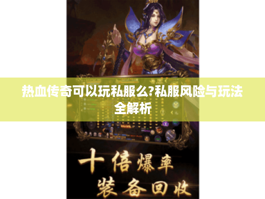 热血传奇可以玩私服么?私服风险与玩法全解析 热血传奇可以玩私服么?私服风险与玩法全解析