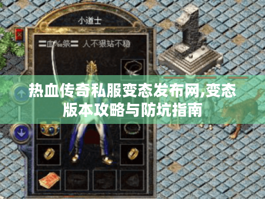 热血传奇私服变态发布网,变态版本攻略与防坑指南 热血传奇私服变态发布网,变态版本攻略与防坑指南