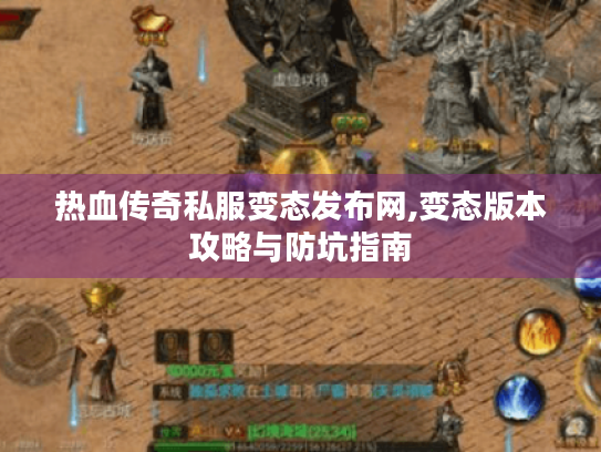 热血传奇私服变态发布网,变态版本攻略与防坑指南 热血传奇私服变态发布网,变态版本攻略与防坑指南