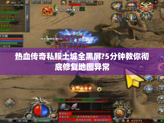 热血传奇私服土城全黑屏?5分钟教你彻底修复地图异常 热血传奇私服土城全黑屏?5分钟教你彻底修复地图异常