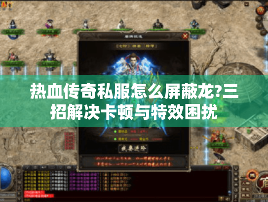 热血传奇私服怎么屏蔽龙?三招解决卡顿与特效困扰 热血传奇私服怎么屏蔽龙?三招解决卡顿与特效困扰