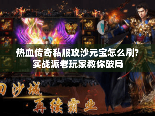 热血传奇私服攻沙元宝怎么刷?实战派老玩家教你破局 热血传奇私服攻沙元宝怎么刷?实战派老玩家教你破局