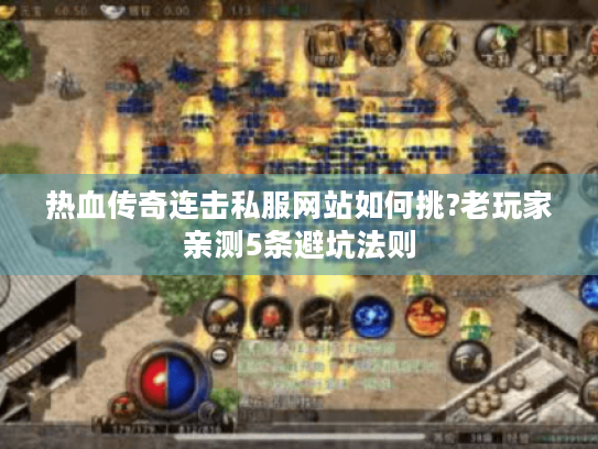 热血传奇连击私服网站如何挑?老玩家亲测5条避坑法则 热血传奇连击私服网站如何挑?老玩家亲测5条避坑法则