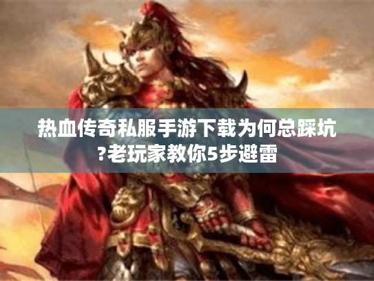 热血传奇私服手游下载为何总踩坑?老玩家教你5步避雷 热血传奇私服手游下载为何总踩坑?老玩家教你5步避雷