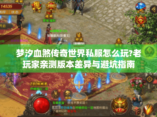 梦汐血煞传奇世界私服怎么玩?老玩家亲测版本差异与避坑指南 梦汐血煞传奇世界私服怎么玩?老玩家亲测版本差异与避坑指南
