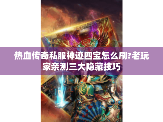 热血传奇私服神迹四宝怎么刷?老玩家亲测三大隐藏技巧 热血传奇私服神迹四宝怎么刷?老玩家亲测三大隐藏技巧