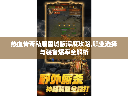 热血传奇私服雪城版深度攻略,职业选择与装备爆率全解析 热血传奇私服雪城版深度攻略,职业选择与装备爆率全解析