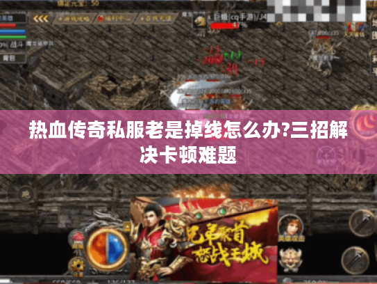 热血传奇私服老是掉线怎么办?三招解决卡顿难题 热血传奇私服老是掉线怎么办?三招解决卡顿难题