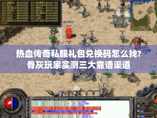 热血传奇私服礼包兑换码怎么找?骨灰玩家实测三大靠谱渠道 热血传奇私服礼包兑换码怎么找?骨灰玩家实测三大靠谱渠道