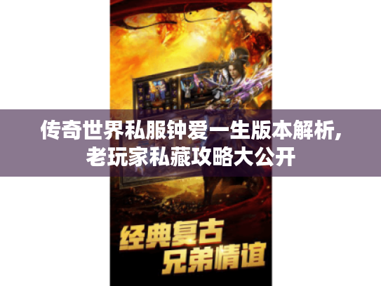 传奇世界私服钟爱一生版本解析,老玩家私藏攻略大公开 传奇世界私服钟爱一生版本解析,老玩家私藏攻略大公开