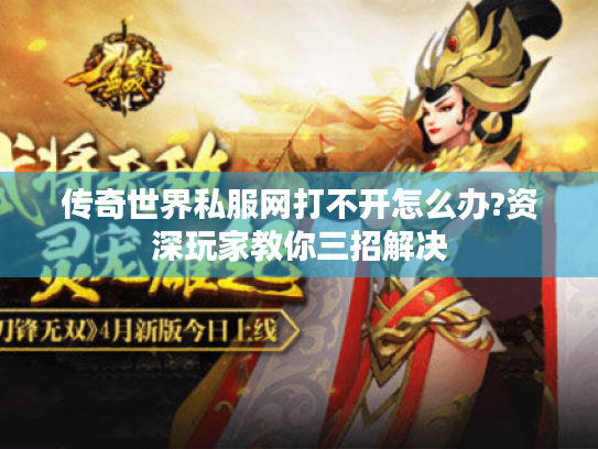 传奇世界私服网打不开怎么办?资深玩家教你三招解决 传奇世界私服网打不开怎么办?资深玩家教你三招解决