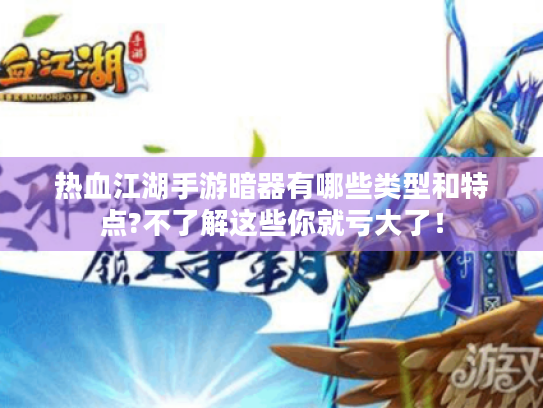 热血江湖手游暗器有哪些类型和特点?不了解这些你就亏大了! 热血江湖手游暗器有哪些类型和特点?不了解这些你就亏大了!