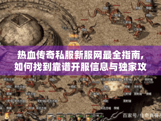 热血传奇私服新服网最全指南,如何找到靠谱开服信息与独家攻略? 热血传奇私服新服网最全指南,如何找到靠谱开服信息与独家攻略?