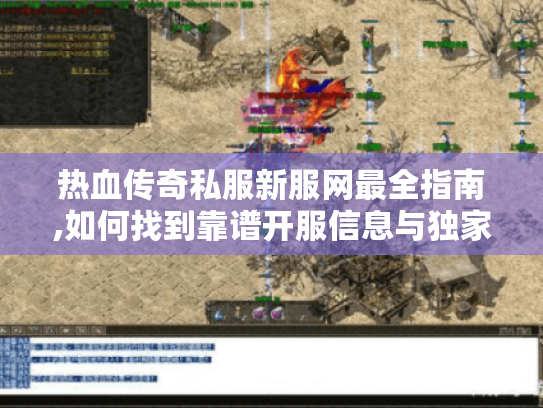 热血传奇私服新服网最全指南,如何找到靠谱开服信息与独家攻略? 热血传奇私服新服网最全指南,如何找到靠谱开服信息与独家攻略?