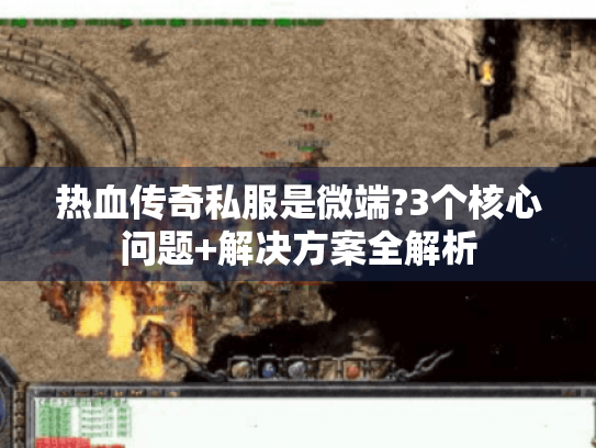 热血传奇私服是微端?3个核心问题+解决方案全解析 热血传奇私服是微端?3个核心问题+解决方案全解析