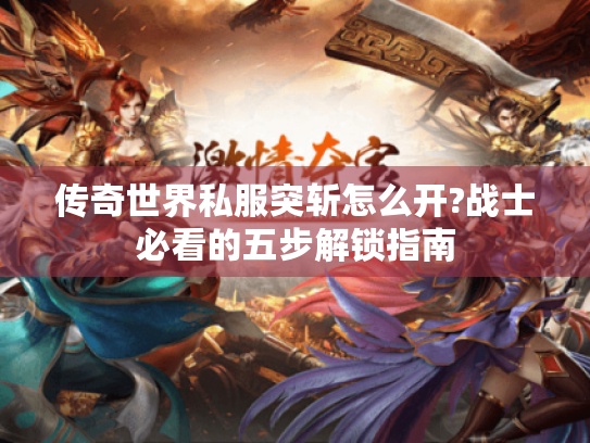 传奇世界私服突斩怎么开?战士必看的五步解锁指南