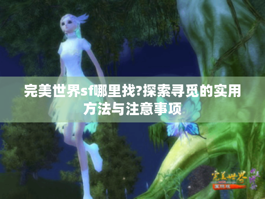 完美世界sf哪里找?探索寻觅的实用方法与注意事项 完美世界sf哪里找?探索寻觅的实用方法与注意事项