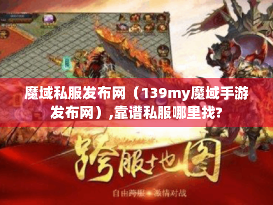 魔域私服发布网(139my魔域手游发布网),靠谱私服哪里找? 魔域私服发布网(139my魔域手游发布网),靠谱私服哪里找?