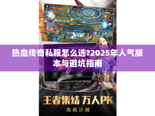 热血传奇私服怎么选?2025年人气版本与避坑指南 热血传奇私服怎么选?2025年人气版本与避坑指南