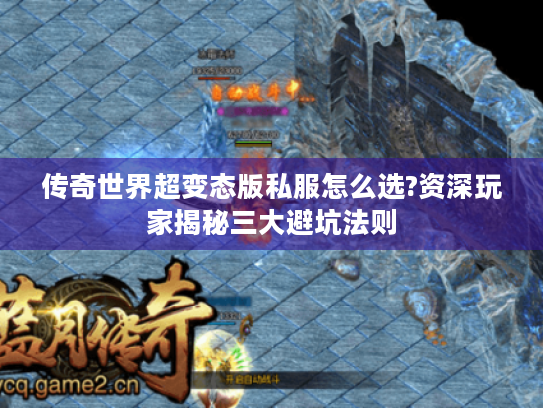 传奇世界超变态版私服怎么选?资深玩家揭秘三大避坑法则 传奇世界超变态版私服怎么选?资深玩家揭秘三大避坑法则