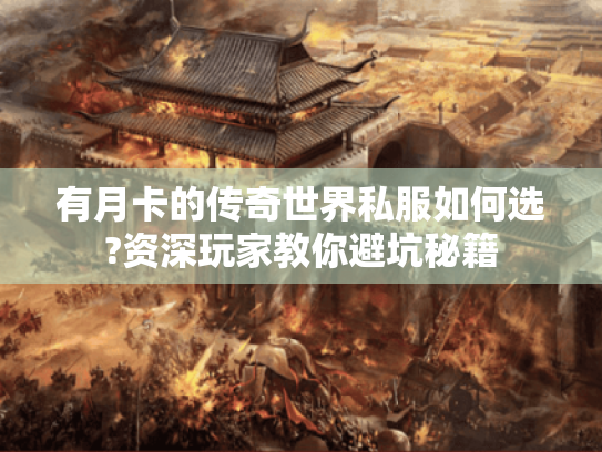 有月卡的传奇世界私服如何选?资深玩家教你避坑秘籍 有月卡的传奇世界私服如何选?资深玩家教你避坑秘籍