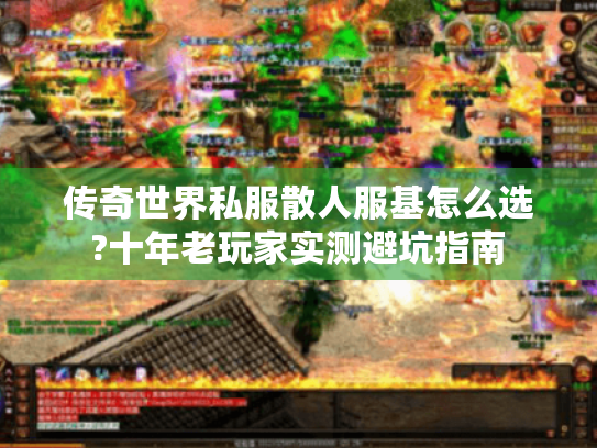 传奇世界私服散人服基怎么选?十年老玩家实测避坑指南 传奇世界私服散人服基怎么选?十年老玩家实测避坑指南