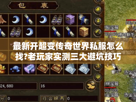 最新开超变传奇世界私服怎么找?老玩家实测三大避坑技巧 最新开超变传奇世界私服怎么找?老玩家实测三大避坑技巧