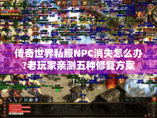 传奇世界私服NPC消失怎么办?老玩家亲测五种修复方案 传奇世界私服NPC消失怎么办?老玩家亲测五种修复方案