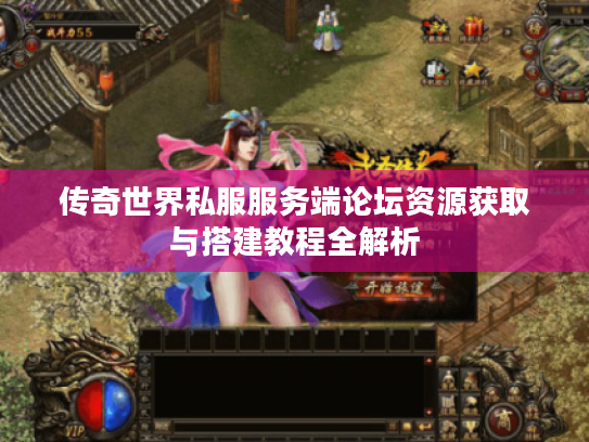 传奇世界私服服务端论坛资源获取与搭建教程全解析 传奇世界私服服务端论坛资源获取与搭建教程全解析