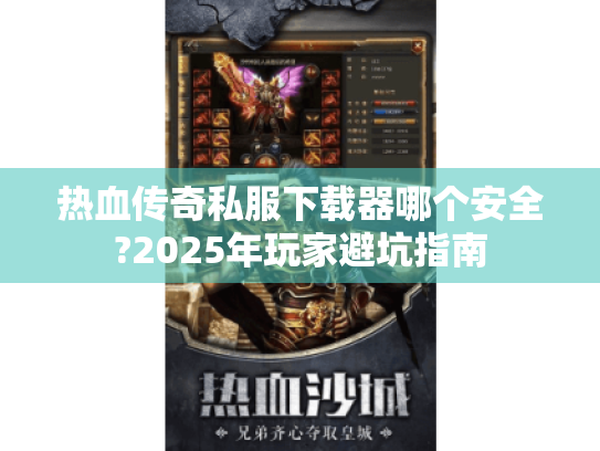 热血传奇私服下载器哪个安全?2025年玩家避坑指南 热血传奇私服下载器哪个安全?2025年玩家避坑指南