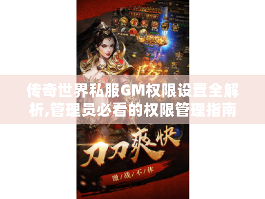 传奇世界私服GM权限设置全解析,管理员必看的权限管理指南 传奇世界私服GM权限设置全解析,管理员必看的权限管理指南