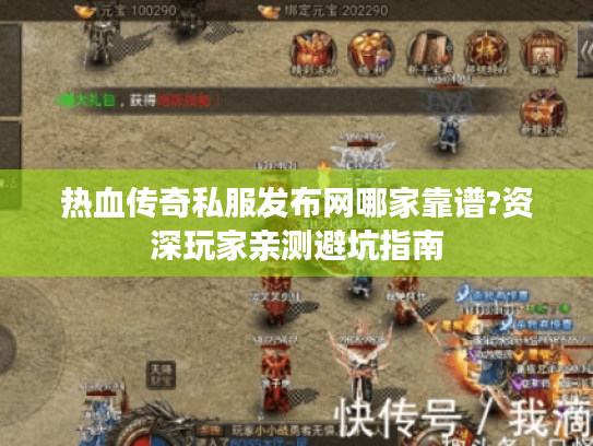 热血传奇私服发布网哪家靠谱?资深玩家亲测避坑指南 热血传奇私服发布网哪家靠谱?资深玩家亲测避坑指南