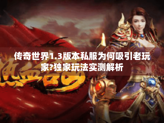 传奇世界1.3版本私服为何吸引老玩家?独家玩法实测解析 传奇世界1.3版本私服为何吸引老玩家?独家玩法实测解析