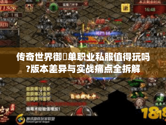 传奇世界御龍单职业私服值得玩吗?版本差异与实战痛点全拆解 传奇世界御龍单职业私服值得玩吗?版本差异与实战痛点全拆解