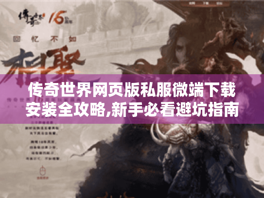 传奇世界网页版私服微端下载安装全攻略,新手必看避坑指南 传奇世界网页版私服微端下载安装全攻略,新手必看避坑指南