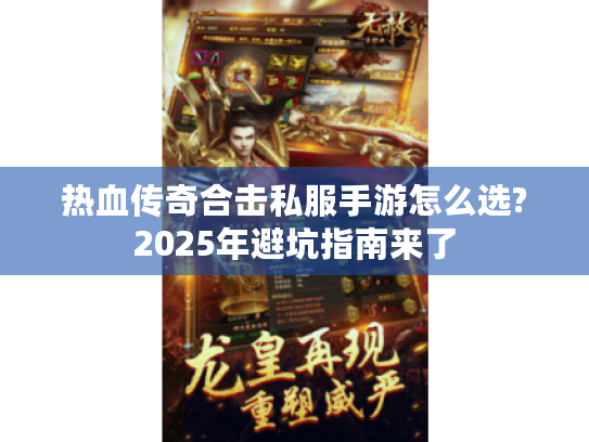 热血传奇合击私服手游怎么选?2025年避坑指南来了 热血传奇合击私服手游怎么选?2025年避坑指南来了