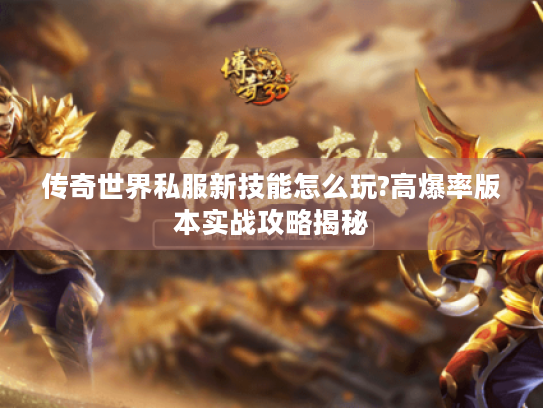 传奇世界私服新技能怎么玩?高爆率版本实战攻略揭秘 传奇世界私服新技能怎么玩?高爆率版本实战攻略揭秘