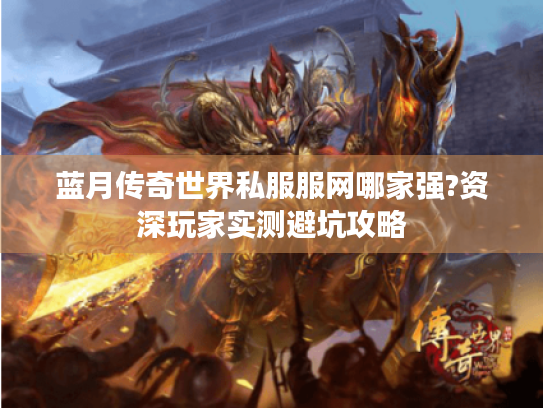 蓝月传奇世界私服服网哪家强?资深玩家实测避坑攻略 蓝月传奇世界私服服网哪家强?资深玩家实测避坑攻略