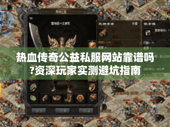 热血传奇公益私服网站靠谱吗?资深玩家实测避坑指南 热血传奇公益私服网站靠谱吗?资深玩家实测避坑指南