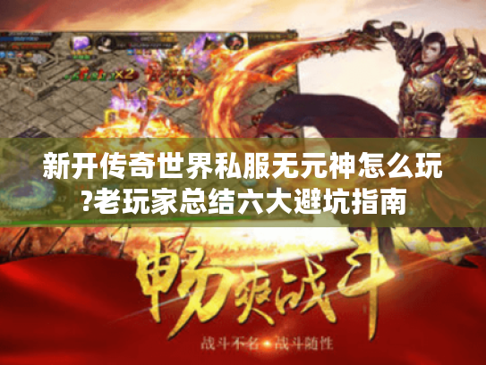 新开传奇世界私服无元神怎么玩?老玩家总结六大避坑指南 新开传奇世界私服无元神怎么玩?老玩家总结六大避坑指南