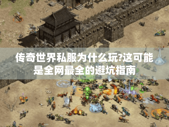传奇世界私服为什么玩?这可能是全网最全的避坑指南