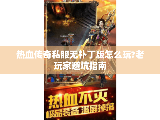 热血传奇私服无补丁版怎么玩?老玩家避坑指南 热血传奇私服无补丁版怎么玩?老玩家避坑指南