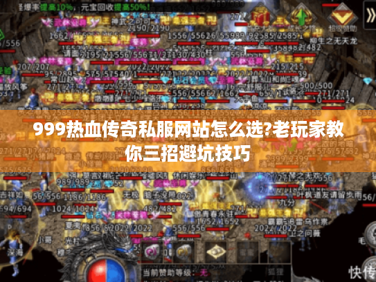 999热血传奇私服网站怎么选?老玩家教你三招避坑技巧 999热血传奇私服网站怎么选?老玩家教你三招避坑技巧