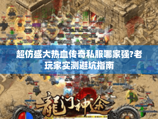 超仿盛大热血传奇私服哪家强?老玩家实测避坑指南