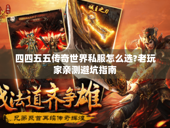 四四五五传奇世界私服怎么选?老玩家亲测避坑指南