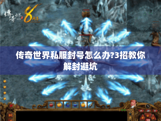 传奇世界私服封号怎么办?3招教你解封避坑 传奇世界私服封号怎么办?3招教你解封避坑