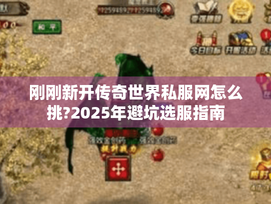 刚刚新开传奇世界私服网怎么挑?2025年避坑选服指南 刚刚新开传奇世界私服网怎么挑?2025年避坑选服指南