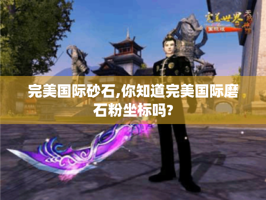 完美国际砂石,你知道完美国际磨石粉坐标吗? 完美国际砂石,你知道完美国际磨石粉坐标吗?