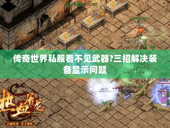 传奇世界私服看不见武器?三招解决装备显示问题 传奇世界私服看不见武器?三招解决装备显示问题
