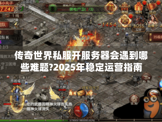 传奇世界私服开服务器会遇到哪些难题?2025年稳定运营指南 传奇世界私服开服务器会遇到哪些难题?2025年稳定运营指南